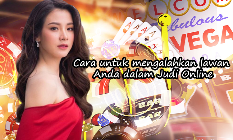 Cara untuk mengalahkan lawan Anda dalam Judi Online